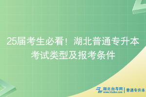 25届考生必看！湖北普通专升本考试类型及报考条件~
