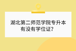 湖北第二师范学院专升本有没有学位证？