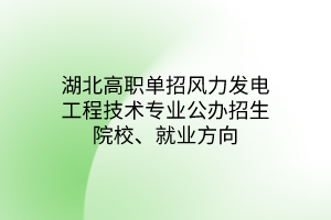 湖北高职单招风力发电工程技术专业公办招生院校、就业方向