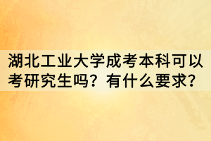 湖北工业大学成考本科可以考研究生吗？有什么要求？