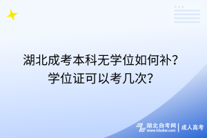 湖北成考本科无学位如何补？学位证可以考几次？