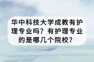 华中科技大学成教有护理专业吗？有护理专业的是哪几个院校？