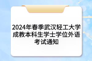 2024年春季武汉轻工大学成教本科生学士学位外语考试通知