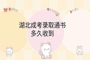 湖北成考录取通知书多久收到