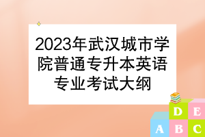 2023年武汉城市学院普通专升本英语专业考试大纲