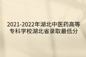 2021-2022年湖北中医药高等专科学校湖北省录取最低分