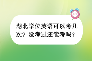 ​湖北学位英语可以考几次？没考过还能考吗？