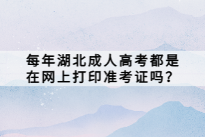 每年湖北成人高考都是在网上打印准考证吗？