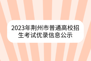 2023年荆州市普通高校招生考试优录信息公示