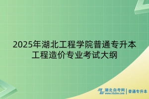 2025年湖北工程学院普通专升本工程造价专业考试大纲