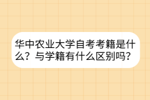 华中农业大学自考考籍是什么？与学籍有什么区别吗？