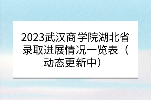 2023武汉商学院湖北省录取进展情况一览表（动态更新中）