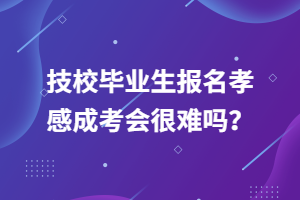 技校毕业生报名孝感成考会很难吗？