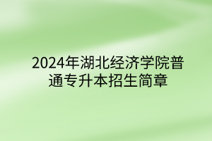 2024年湖北经济学院普通专升本招生简章