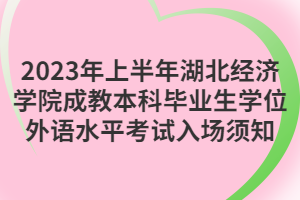 2023年上半年湖北经济学院成教本科毕业生学位外语水平考试入场须知