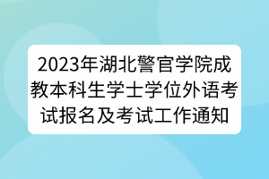 2023年湖北警官学院成教本科生学士学位外语考试报名及考试工作通知