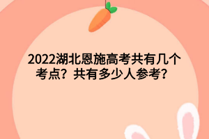 2022湖北恩施高考共有几个考点？共有多少人参考？