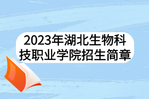 2023年湖北生物科技职业学院招生简章