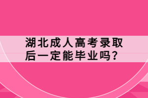 湖北成人高考录取后一定能毕业吗？
