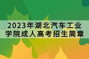 2023年湖北汽车工业学院成人高考招生简章