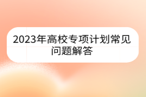 2023年高校专项计划常见问题解答