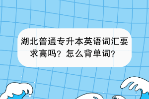湖北普通专升本英语词汇要求高吗？怎么背单词？