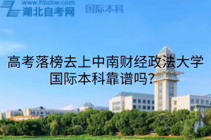 高考落榜去上中南财经政法大学国际本科靠谱吗？