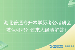 湖北普通专升本学历考公考研会被认可吗？过来人经验解答！