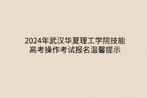 2024年武汉华夏理工学院技能高考操作考试报名温馨提示