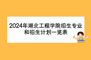 2024年湖北工程学院招生专业和招生计划一览表