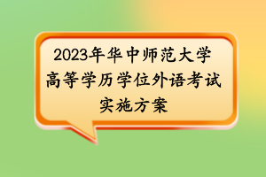 2023年华中师范大学高等学历学位外语考试实施方案