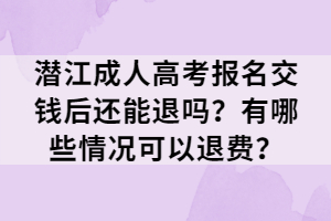 潜江成人高考报名交钱后还能退吗？有哪些情况可以退费？