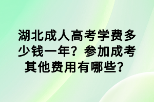 湖北成人高考学费多少钱一年？参加成考其他费用有哪些？