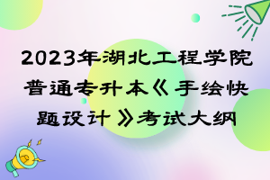 2023年湖北工程学院普通专升本《手绘快题设计》考试大纲