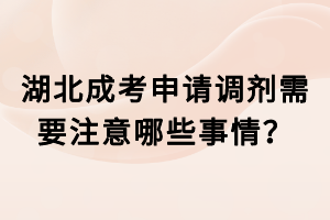 湖北成考申请调剂需要注意哪些事情？