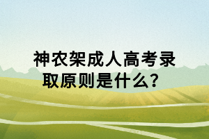 神农架成人高考录取原则是什么？