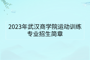 2023年武汉商学院运动训练专业招生简章