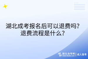 湖北成考报名后可以退费吗？退费流程是什么？