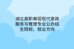 湖北高职单招现代家政服务与管理专业公办招生院校、就业方向