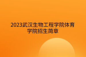 2023武汉生物工程学院体育学院招生简章