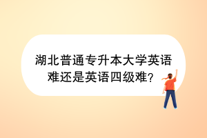 湖北普通专升本大学英语难还是英语四级难？