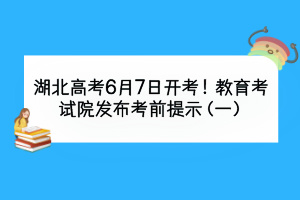 湖北高考6月7日开考！教育考试院发布考前提示（一）