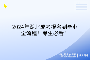 2024年湖北成考报名到毕业全流程！考生必看！