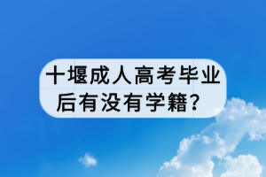 十堰成人高考毕业后有没有学籍？