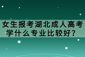 女生报考湖北成人高考学什么专业比较好？