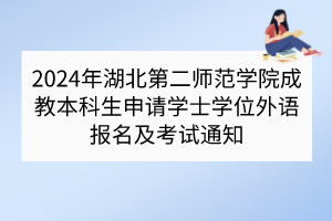 2024年湖北第二师范学院成教本科生申请学士学位外语报名及考试通知