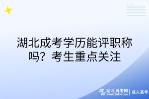 湖北成考学历能评职称吗？考生重点关注