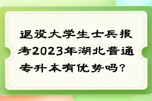 退役大学生士兵报考2023年湖北普通专升本有优势吗？