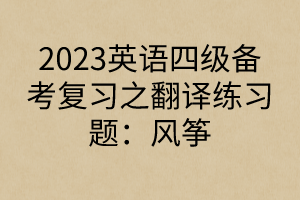2023英语四级备考复习之翻译练习题：风筝