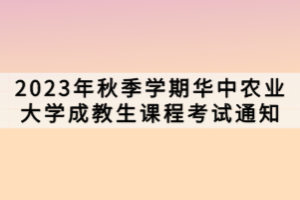 2023年秋季学期华中农业大学成教生课程考试通知